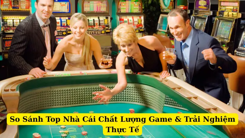 So Sánh Top Nhà Cái Chất Lượng Game & Trải Nghiệm Thực Tế